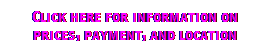 Text Box: Click here for information on prices, payment, and location 
 
 
