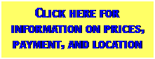 Text Box: Click here for information on prices, payment, and location 
 
 
